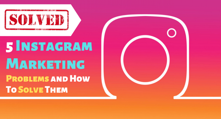 5 Instagram Marketing Problems and How To Solve Them
