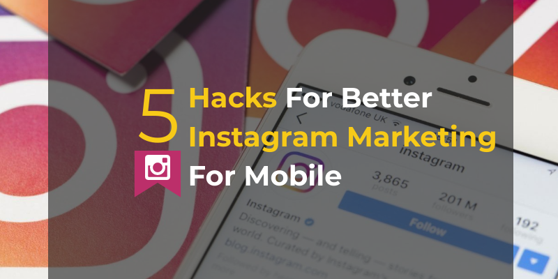 5 Hacks For Better Instagram Marketing for Mobile