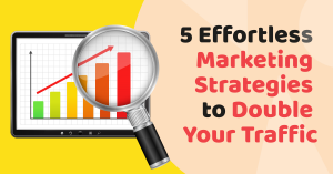 Read more about the article 5 Effortless & Amazing Marketing Strategies to Double Your Traffic