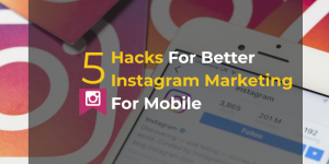 Read more about the article 5 Hacks For Better Instagram Marketing for Mobile